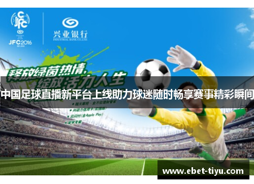 中国足球直播新平台上线助力球迷随时畅享赛事精彩瞬间