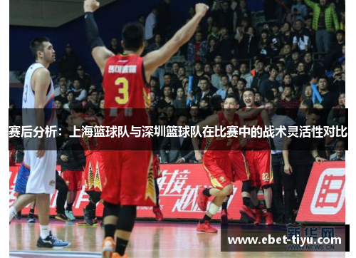 赛后分析：上海篮球队与深圳篮球队在比赛中的战术灵活性对比