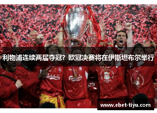 利物浦连续两届夺冠？欧冠决赛将在伊斯坦布尔举行