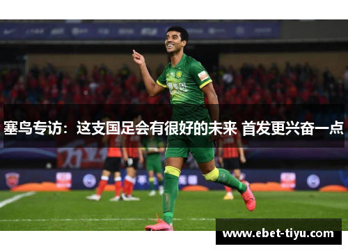塞鸟专访：这支国足会有很好的未来 首发更兴奋一点