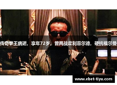 传奇拳王病逝，享年72岁，曾两战霍利菲尔德，硬抗福尔曼