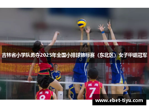 吉林省小学队勇夺2025年全国小排球锦标赛（东北区）女子甲组冠军