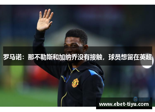 罗马诺：那不勒斯和加纳乔没有接触，球员想留在英超