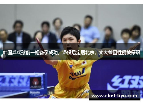 韩国乒乓球前一姐备孕成功，退役后定居北京，丈夫曾因性侵被停职