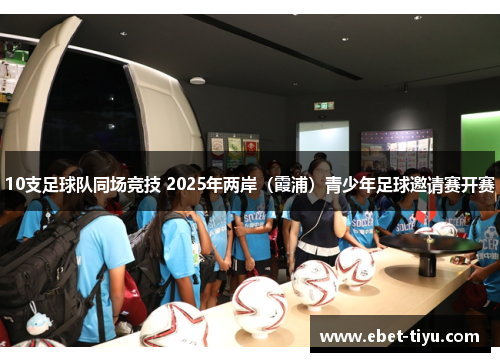 10支足球队同场竞技 2025年两岸（霞浦）青少年足球邀请赛开赛